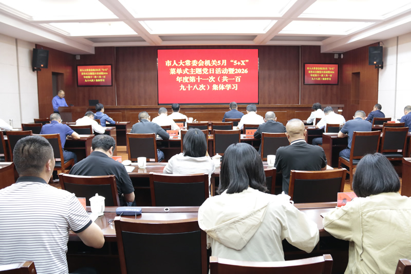 市人大常委会机关举行5月“5+X”菜单式主题党日活动暨2026年度第十一次集体学习